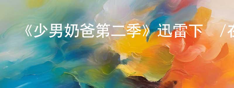 陳嬌麗的動漫綜藝大全,《少男奶爸第二季》迅雷下載/在線觀看-都市情感-美劇天堂
